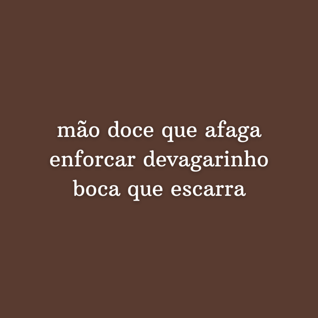 mão doce que afaga; enforcar devagarinho; boca que escarra